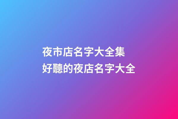 夜市店名字大全集 好聽的夜店名字大全-第1張-店鋪起名-玄機派